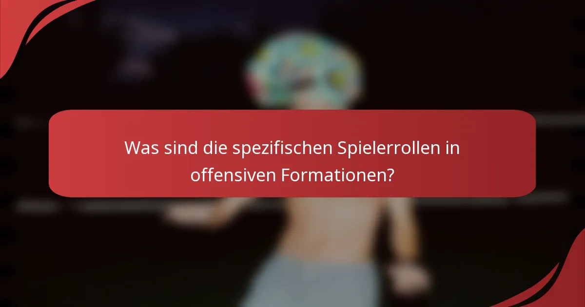 Was sind die spezifischen Spielerrollen in offensiven Formationen?