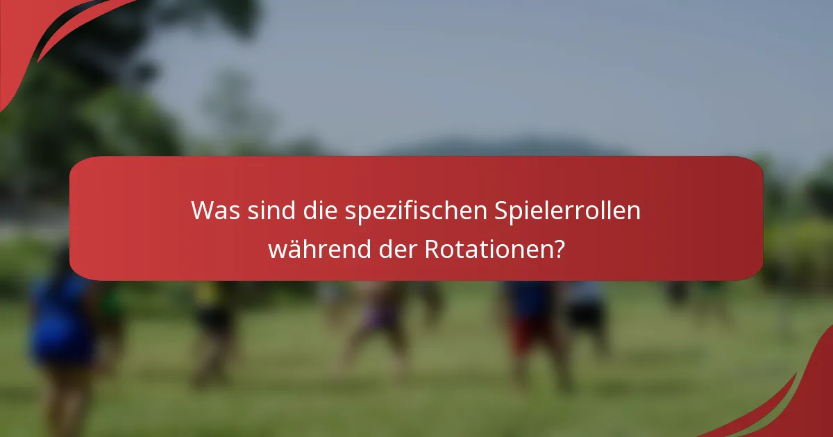 Was sind die spezifischen Spielerrollen während der Rotationen?