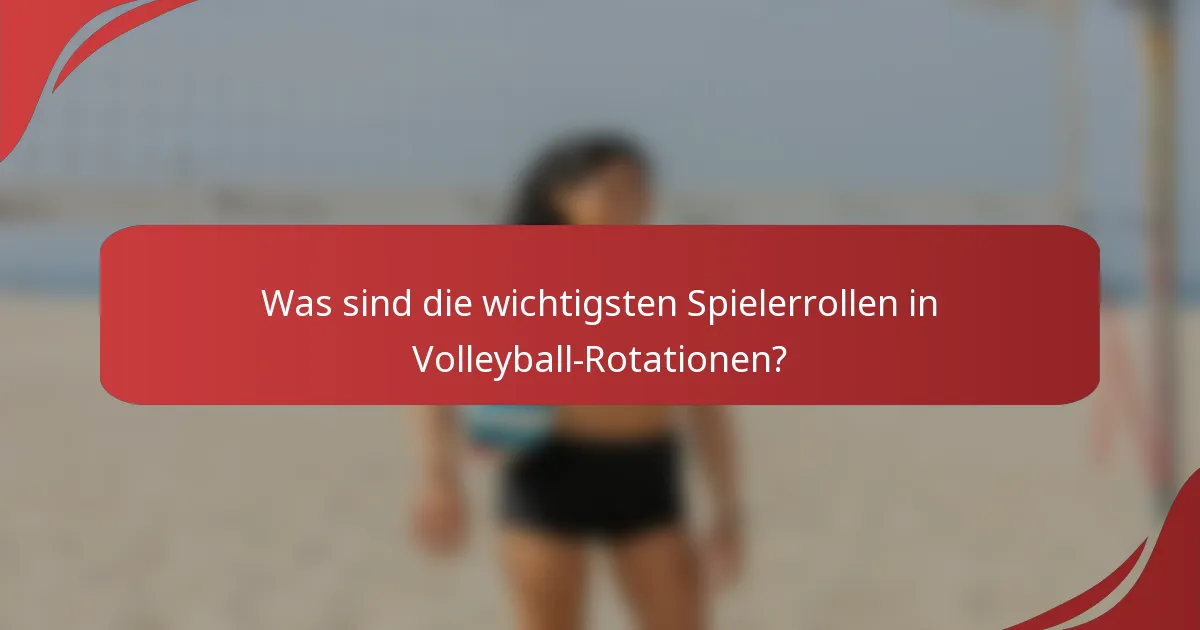 Was sind die wichtigsten Spielerrollen in Volleyball-Rotationen?