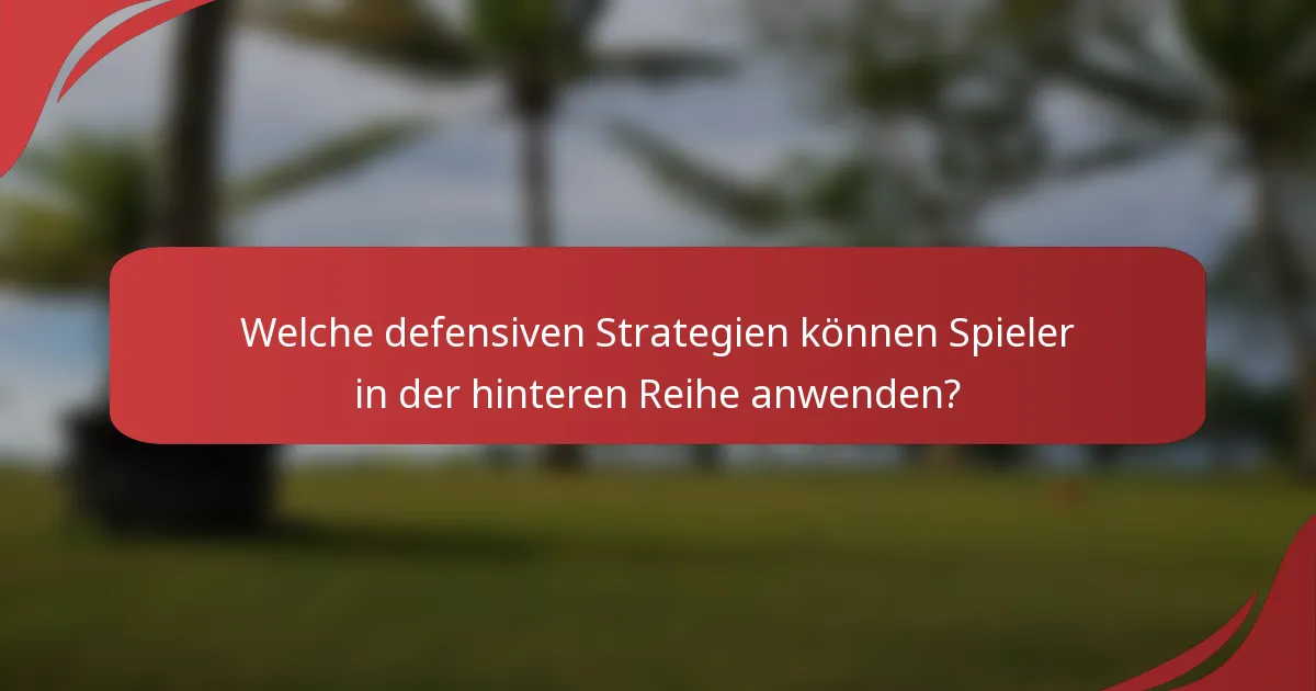 Welche defensiven Strategien können Spieler in der hinteren Reihe anwenden?