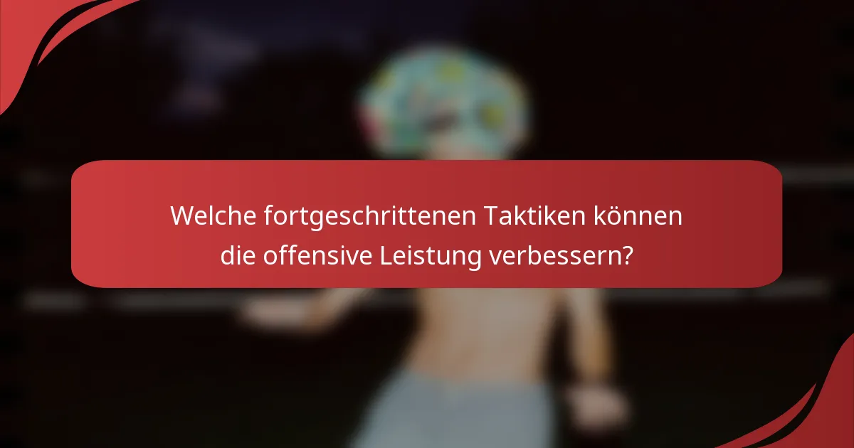 Welche fortgeschrittenen Taktiken können die offensive Leistung verbessern?