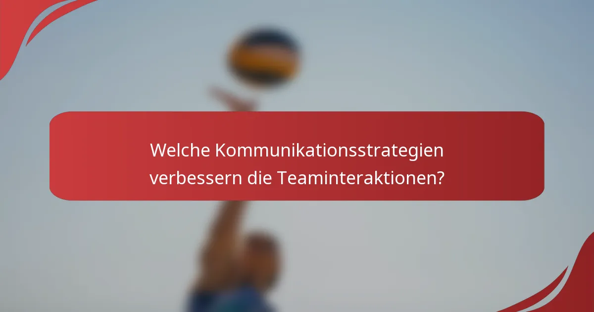 Welche Kommunikationsstrategien verbessern die Teaminteraktionen?