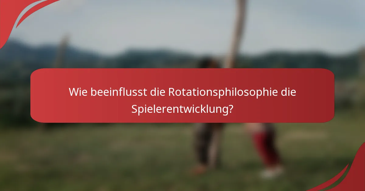 Wie beeinflusst die Rotationsphilosophie die Spielerentwicklung?