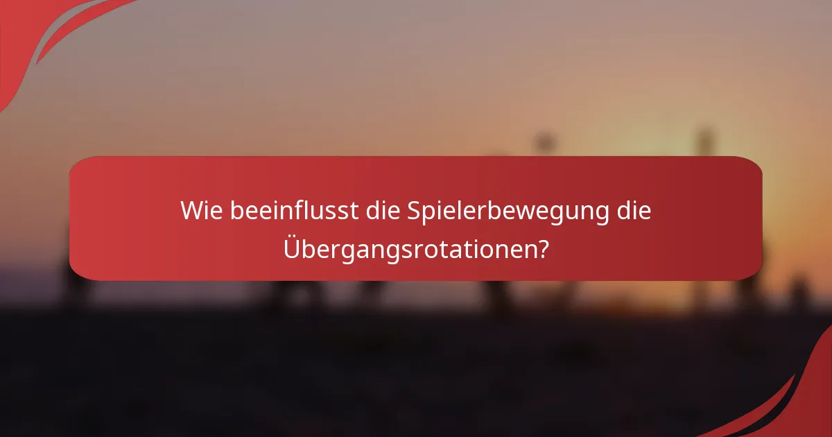 Wie beeinflusst die Spielerbewegung die Übergangsrotationen?