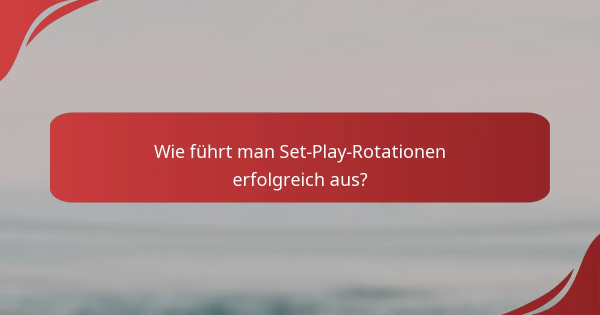 Wie führt man Set-Play-Rotationen erfolgreich aus?